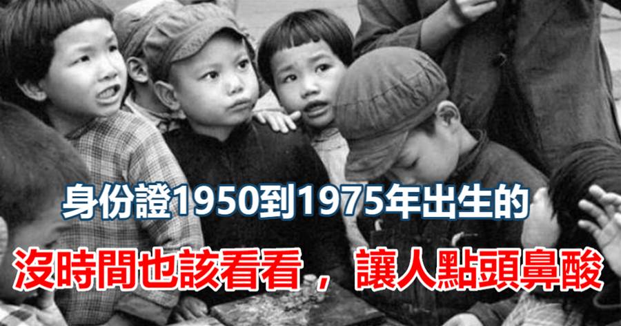 身份證1950到1975年出生的，沒時間也該看看 ，讓人點頭鼻酸