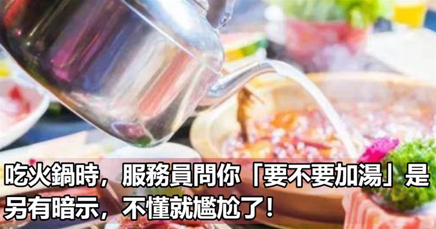 吃火鍋時，服務員問你「要不要加湯」是另有暗示，不懂就尷尬了！